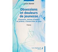 Obsessions et douleurs de jeunesse Chansons,lettres d'amour et prières d'avant hier et plus - Poésie - Daniel Louis - Les Impliqués - broché - Poésie