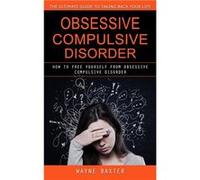 Obsessive Compulsive Disorder The Ultimate Guide to Taking Back Your Life How to book Yourself From Obsessive Compulsive Disorder - Wayne Baxter - John Ke Wayne BaxterWayne Baxter (Auteur)
