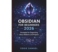 OBSIDIAN FOR BEGINNERS 2026: Strategies for Organizing Ideas, Research, and Projects
