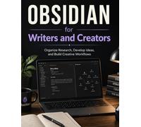Obsidian for Writers and Creators: Organize Research, Develop Ideas, and Build Creative Workflows