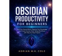 Obsidian Productivity for Beginners: Build Your Second Brain, Organize Your Knowledge, and Create Smarter Note-Taking Workflows with Step-by-Step Projects