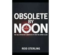 OBSOLETE BY NOON: A Brutally Honest Guide to Firing Your Consultants, Bypassing the Suits, and Becoming the Most Dangerous Person in the Room