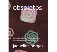 obsoletos: como se adaptar e sobreviver as novas tendencias tecnológicas