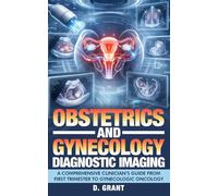 Obstetrics and Gynecology Diagnostic Imaging: A Comprehensive Clinician’s Guide from First Trimester to Gynecologic Oncology