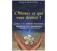 Obtenez Ce Que Vous Désirez ! - Grâce À La Méthode Hawaïenne Ancestrale Ho'oponopono