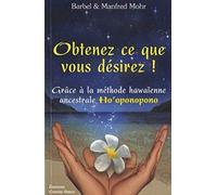 Obtenez ce que vous désirez ! Grâce à la méthode hawaïenne ancestrale Ho'oponopono