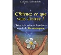 Obtenez ce que vous désirez Grâce à la méthode hawaïenne ancestrale Ho'oponopono - Bärbel Mohr - Contre-Dires - broché - Guide