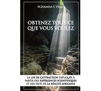 Obtenez tout ce que vous voulez: La loi de l'attraction expliquée à partir des expériences scientifiques et des faits de la réalité Africaine.