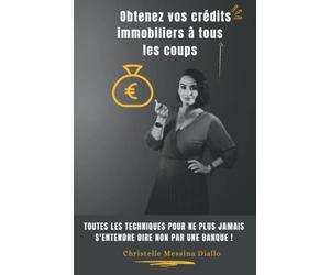 Obtenez vos crédits immobiliers à tous les coups: Toutes les techniques pour ne plus jamais s'entendre dire non par une banque !