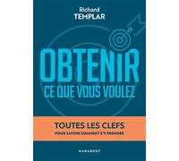 Obtenir ce que vous voulez: Toutes les clefs pour savoir comment s'y prendre
