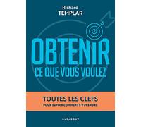 Obtenir ce que vous voulez: Toutes les clefs pour savoir comment s'y prendre