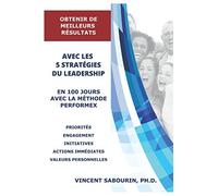OBTENIR DE MEILLEURS RÉSULTATS AVEC LES 5 STRATÉGIES DU LEADERSHIP EN 100 JOURS AVEC LA MÉTHODE PERFORMEX: Pour de meilleures stratégies d'exécution