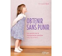 Obtenir sans punir – Les secrets de la manipulation positive avec les enfants – Groupe Eyrolles