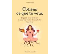 Obtiens ce que tu veux: Le guide pour incarner ta nouvelle réalité & manifester tes rêves