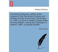 Occasional Stanzas, Written At The Request Of The Revolution Society And Recited On Their Anniversary, November 4, 1788. To Which Is Added, Queen Mary ... In Ireland, 1690: A Poetical Epistle.