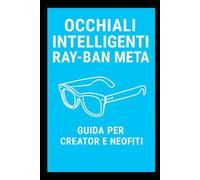 OCCHIALI INTELLIGENTI - Ray-Ban Meta: Guida illustrata per Neofiti e Creator