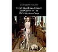 Occult Knowledge Science and Gender on the Shakespearean Stage - FloydWilson Mary University of North Carolina Chapel Hill - Cambridge University Press - FloydWilson Mary University of North Carolina