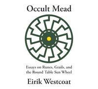 Occult Mead: Essays on Runes, Grails, and the Round Table Sun Wheel