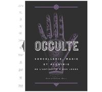 Occulte - Sorcellerie, Magie Et Alchimie De L'antiquité À Nos Jours
