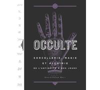 Occulte - Sorcellerie, Magie Et Alchimie De L'antiquité À Nos Jours