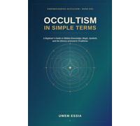 OCCULTISM IN SIMPLE TERMS: A Beginner's Guide to Hidden Knowledge, Magic, Symbols, and the History of Esoteric Traditions