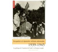 Occupation Et Répression Militaire Allemandes - La Politique De "Maintien De L'ordre" En Europe Occupée, 1939-1945