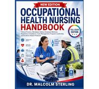 OCCUPATIONAL HEALTH NURSING HANDBOOK: Clinical Practice, Workplace Safety, Employee Wellness, Regulatory Compliance, Case Management, Program Leadership, and Evidence-Based Protocols