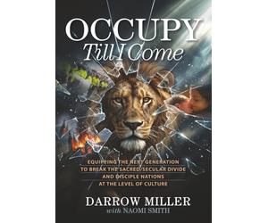 Occupy Till I Come: Equipping the Next Generation to Break the Sacred/Secular Divide and Disciple Nations at the Level of Culture