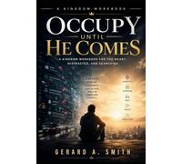 OCCUPY UNTIL HE COMES: A Kingdom Workbook on Purpose, Stewardship, Faithfulness & Eternal Rest