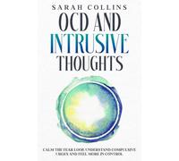 OCD and Intrusive Thoughts: Calm the Fear Loop, Understand Compulsive Urges and Feel More in Control