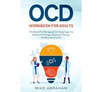 OCD WORKBOOK FOR ADULTS; WORKBOOK FOR MANAGING OCD USING COGNITIVE BEHAVIORAL THERAPY, EXPOSURE THERAPY, MINDFULNESS AND ACT