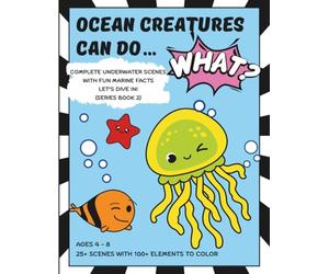 Ocean Creatures Can Do… WHAT?! Coloring Book for Kids Ages 4-8: Complete Underwater Scenes with Fun Marine Facts - Series Book 2: 25+ Full-Scene Ocean ... Facts and 100+ Elements & Hours of Discovery