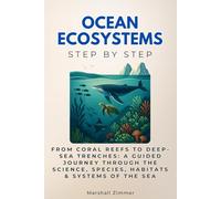 Ocean Ecosystems Step by Step: From Coral Reefs to Deep-Sea Trenches: A Guided Journey Through the Science, Species, Habitats & Systems of the Sea