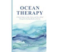 Ocean Therapy: A Gentle Guide to Calm, Clarity, and Stress Relief Through the Healing Rhythm of the Sea