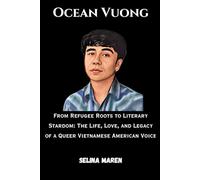 Ocean Vuong: From Refugee Roots to Literary Stardom: The Life, Love, and Legacy of a Queer Vietnamese American Voice