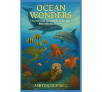 Ocean Wonders: Discover the Incredible Creatures Beneath the Waves: A Journey Through the Deep Sea and Beyond