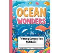 Ocean Wonders Primary Composition Notebook: Draw and Write Journal for Grades K-2 - With Picture Space for Little Explorers Who Dream of Waves and Sea Creatures
