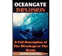 OCEANGATE IMPLOSION BOOK: A Full Description of The Wreckage in The Ocean