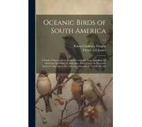 Oceanic Birds Of South America: A Study Of Species Of The Related Coasts And Seas, Including The American Quadrant Of Antarctica, Based Upon The Brews