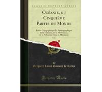 Océanie, Ou Cinquième Partie Du Monde, Vol. 1: Revue Géographique Et Ethnographique de la Malaisie, de la Micronésie, de la Polynésie Et de la Mélanésie (Classic Reprint)