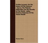 Ocellus Lucanus, on the Nature of the Universe/taurus, the Platonic Philosoher, on the Eternity of the World/Julius Firmicus Maternus of the Thema Mundi Thomas Talyor (Auteur)