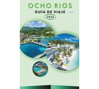 OCHO RÍOS GUÍA DE VIAJE 2026: Explora la costa norte de Jamaica, playas, atracciones, monumentos históricos, cultura, gastronomía local, mapas, ... y consejos prácticos para todos los viajeros.