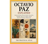 Octavio Paz Explained: Identity, Solitude, Mexican Culture, Surrealism, Language, Time, Love, Politics, and the Search for Meaning in Modern Life