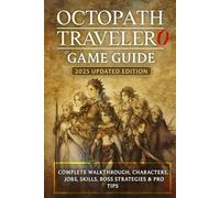 OCTOPATH TRAVELER 0: Game Guide 2025 Updated Edition Complete Walkthrough, Characters, Jobs, Skills, Boss Strategies & Pro Tips