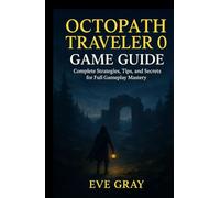 OCTOPATH TRAVELER 0 GAME GUIDE: Complete Strategies, Tips, and Secrets for Full Gameplay Mastery