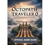 OCTOPATH TRAVELER 0 OFFICIAL GAME GUIDE: The Untold Road Before the Journey - Secrets, Lore, and Strategies Only the Chosen Get to See.