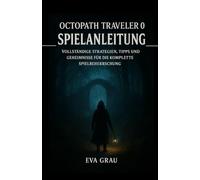 OCTOPATH TRAVELER 0 SPIELANLEITUNG: Vollständige Strategien, Tipps und Geheimnisse für die komplette Spielbeherrschung