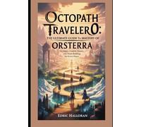 Octopath Traveler 0: The Ultimate Guide to Mastery of Orsterra: Strategies, Combat, Quests, and Town-Building for Every Player