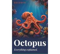 Octopus Decoded: Myths, Facts, Biology, Behavior, and Secrets of Octopus