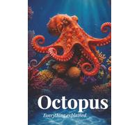 Octopus Decoded: Myths, Facts, Biology, Behavior, and Secrets of Octopus